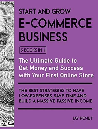 Start and Grow E-Commerce Business [5 Books in 1]: The Ultimate Guide to Get Money and Success with Your First Online Store. The Best Strategies to ... Save Time and Build a Massive Passive Income