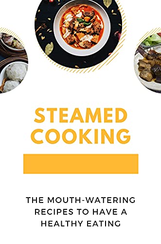 Steamed Cooking: The Mouth-Watering Recipes To Have A Healthy Eating: Steamed Food Recipes (English Edition)