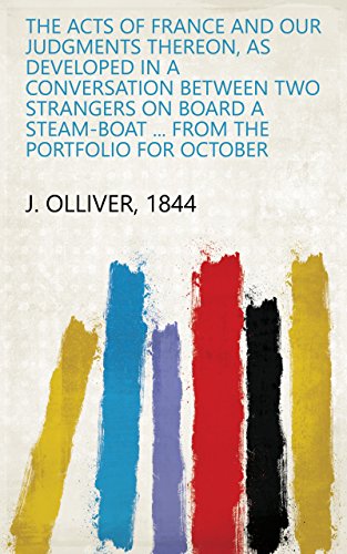 The Acts of France and Our Judgments Thereon, as Developed in a Conversation Between Two Strangers on Board a Steam-boat ... From the Portfolio for October (English Edition)