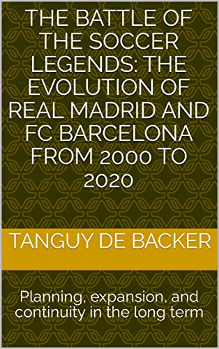 The battle of the soccer Legends: The evolution of Real Madrid and FC Barcelona from 2000 to 2020: Planning, expansion, and continuity in the long term (English Edition)