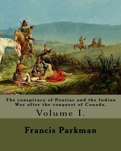 The conspiracy of Pontiac and the Indian War after the conquest of Canada. By: Francis Parkman, dedicated By: Jared Sparks. (Volume I). In two ... historian, educator, and Unitarian minister.