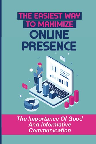 The Easiest Way To Maximize Online Presence: The Importance Of Good And Informative Communication: Maximize Your Online Presence