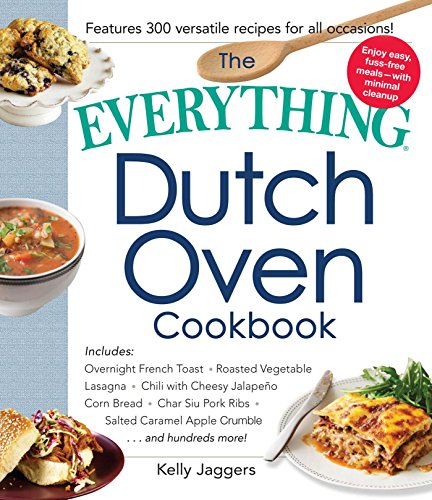 The Everything Dutch oven Cookbook: Included * Overnight French Toast * Roasted Vegetable Lasagne * Chili with Cheesy Jalapeno Corn bread * Char Siu ... Caramel Apple Crumble...and Hundreds More!