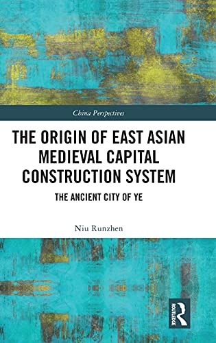 The Origin of East Asian Medieval Capital Construction System: The Ancient City of Ye (China Perspectives)