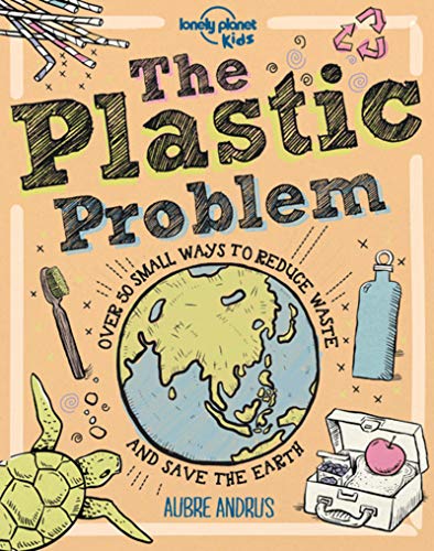 The Plastic Problem: 60 Small Ways to Reduce Waste and Help Save the Earth (Lonely Planet Kids)