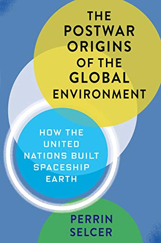 The Postwar Origins of the Global Environment: How the United Nations Built Spaceship Earth (Columbia Studies in International and Global History) (English Edition)