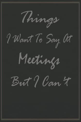 Things I Want To Say At Meetings But I Can't: Best Fucking Gift,6x9 Lined Blank Funny Notebook, 100 pages,Funny Gag Gift, Humor Notebook, Joke Journal, Funny Gift