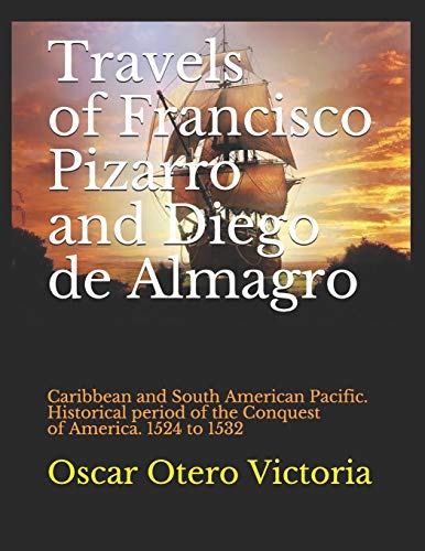 Travels of Francisco Pizarro and Diego de Almagro: Caribbean and South American Pacific. Historical period of the Conquest of America. 1524 to 1532 (Cañasgordas Collection and Literary)