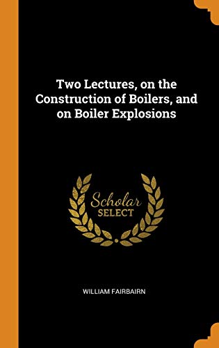 Two Lectures, On The Construction Of Boilers And On Boiler Explosions