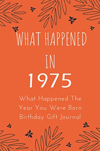 What Happened In 1975 - What Happened The Year You Were Born Birthday Gift Journal: Notebook Journal Better Than A Card Birthday Retirement Cheap ... Gift For Women Or Men 7.5x9.25 110 Pages.