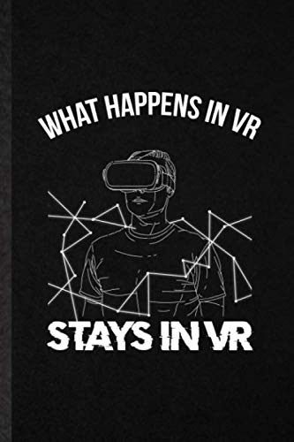 What Happens in VR Stays in VR: Funny Blank Lined Notebook Journal To Write For Virtual Reality Vr, Video Game Gamer, Inspirational Saying Unique Special Birthday Gift Idea Cute Ruled 110 Pages