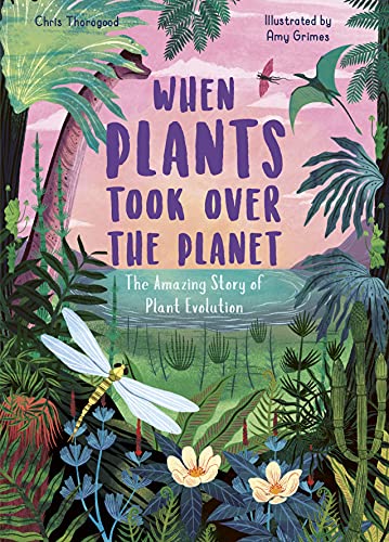 When Plants Took Over the Planet: The Amazing Story of Plant Evolution (Incredible Evolution)