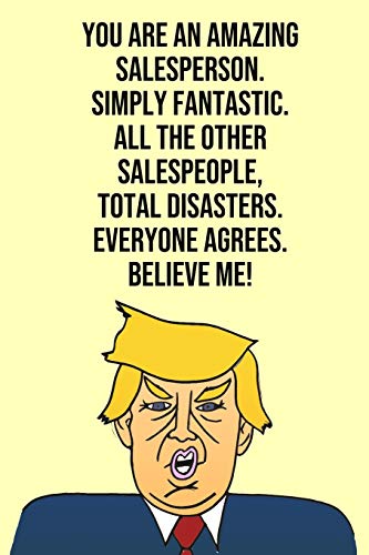 You Are An Amazing Salesperson Simply Fantastic All the Other Salespeople Total Disasters Everyone Agree Believe Me: Donald Trump 110-Page Blank Salesperson Gag Gift Idea Better Than A Card