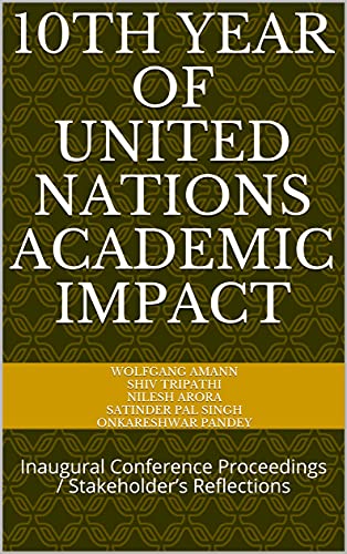 10th YEAR OF UNITED NATIONS ACADEMIC IMPACT: Inaugural Conference Proceedings / Stakeholder’s Reflections (English Edition)