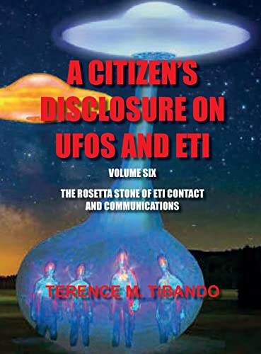 ACITIZEN'S DISCLOSURE ON UFOS AND ETI - VOLUME SIX - THE ROSETTA STONE OF ETI CONTACT AND COMMUNICATIONS: THE ROSETTA STONE OF ETI CONTACT AND COMMUNICATIONS (6)