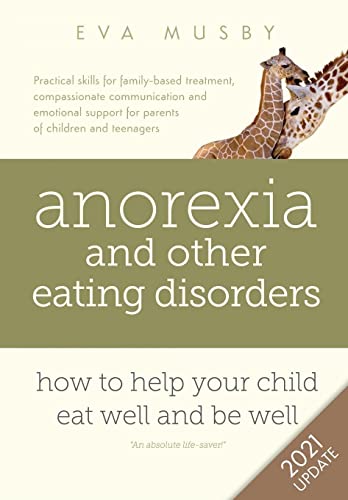 Anorexia and other Eating Disorders: How to help your child eat well and be well: Practical skills for family-based treatment, compassionate ... support for parents of children and teenagers
