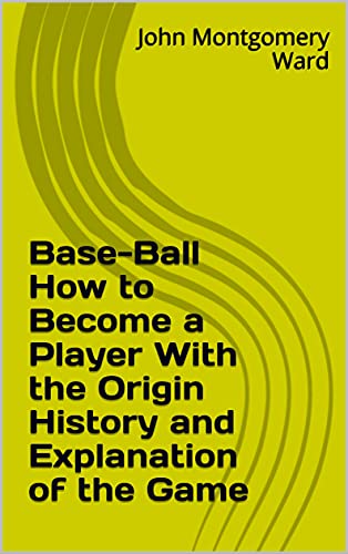 Base-Ball How to Become a Player With the Origin History and Explanation of the Game (English Edition)