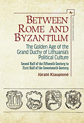 Between Rome and Byzantium: The Golden Age of the Grand Duchy of Lithuania’s Political Culture. Second half of the fifteenth century to first half of the ... Studies without Borders) (English Edition)
