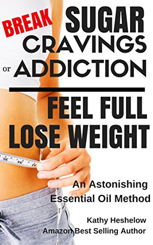 Break Sugar Cravings or Addiction, Feel Full, Lose Weight: An Astonishing Essential Oil Method (Sublime Wellness Lifestyle Series Book 3) (English Edition)