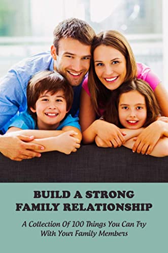 Build A Strong Family Relationship: A Collection Of 100 Things You Can Try With Your Family Members (English Edition)