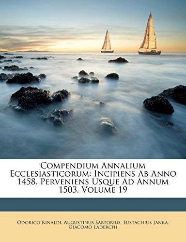 Compendium Annalium Ecclesiasticorum: Incipiens Ab Anno 1458. Perveniens Usque Ad Annum 1503, Volume 19