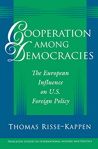 Cooperation Among Democracies: The European Influence on U.S. Foreign Policy: 56 (Princeton Studies in International History and Politics)
