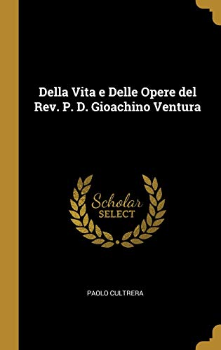 Della Vita e Delle Opere del Rev. P. D. Gioachino Ventura