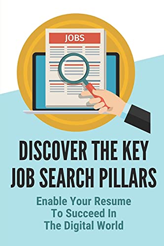 Discover The Key Job Search Pillars: Enable Your Resume To Succeed In The Digital World: Construct An Effective Resume Template
