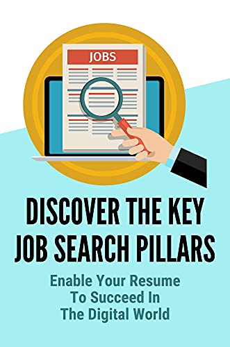 Discover The Key Job Search Pillars: Enable Your Resume To Succeed In The Digital World: Get A Job Interview (English Edition)