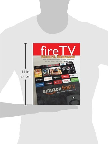 Fire TV Users Manual: Bring Your Favorite Movies and TV Shows, Video Games and Apps To Your Living Room