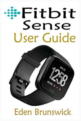 FitBit Sense User Guide: The Quick Step By Step Instruction Manual For Beginners And Seniors To Effectively Master And Setup The FitBit Sense Smartwatch Like A Pro With Well Illustrative Screenshots.