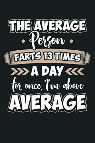 Funny AVERAGE PERSON FARTS 13X A DAY I M ABOVE AVG Farting Premium: Notebook Planner - 6x9 inch Daily Planner Journal, To Do List Notebook, Daily Organizer, 114 Pages