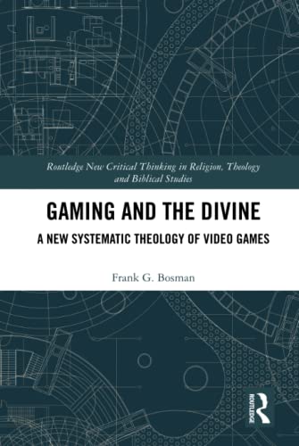 Gaming and the Divine: A New Systematic Theology of Video Games (Routledge New Critical Thinking in Religion, Theology and Biblical Studies)