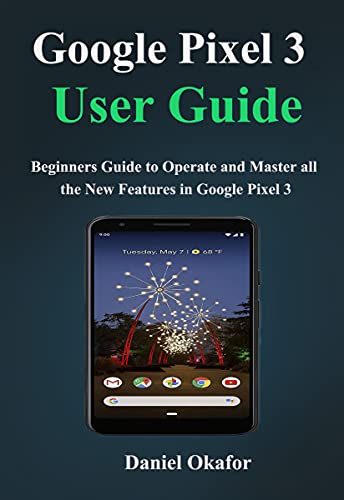 Google Pixel 3 User Guide : Beginners Guide to Operate and Master all the New Features in Google Pixel 3 (English Edition)