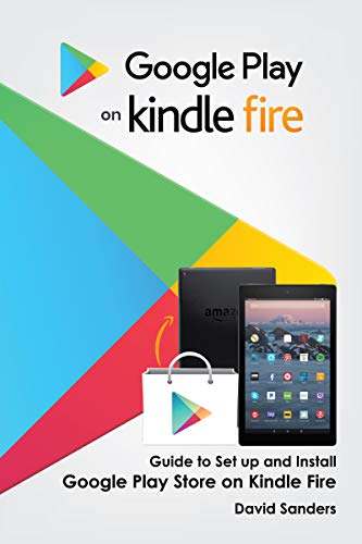 GOOGLE PLAY ON KINDLE FIRE: Guide To Set Up And Install Google Play Store On Kindle Fire (English Edition)