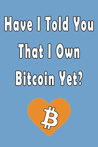 Have I Told You That I Own Bitcoin Yet?: Crypto currency Gift Idea for Any Occasion, Journal for Crypto Miners, Traders and Lovers of Cryptocurrency Investing For Dummies
