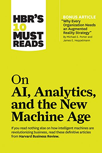 HBR's 10 Must Reads on AI, Analytics, and the New Machine Age (with bonus article "Why Every Company Needs an Augmented Reality Strategy" by Michael ... by Michael E. Porter and James E. Heppelmann)