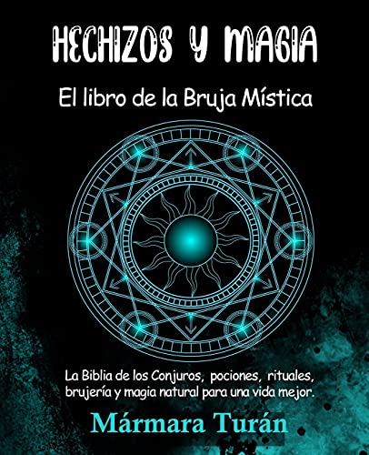 Hechizos y Magia. El Libro de la Bruja Mística: La biblia de los Conjuros, pociones, rituales, brujería y magia natural para una vida mejor