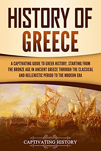 History of Greece: A Captivating Guide to Greek History, Starting from the Bronze Age in Ancient Greece Through the Classical and Hellenistic Period to the Modern Era (English Edition)