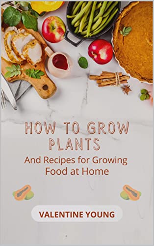 How to Grow Plants And Recipes for Growing Food at Home (English Edition)