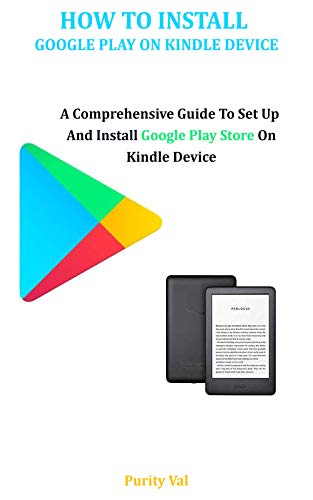 HOW TO INSTALL GOOGLE PLAY ON YOUR KINDLE DEVICE: A Comprehensive Guide To Set Up And Install Google Play Store On Your Kindle Device (English Edition)