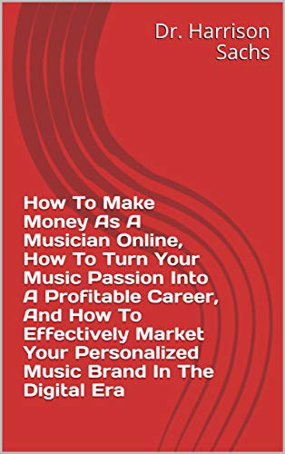 How To Make Money As A Musician Online, How To Turn Your Music Passion Into A Profitable Career, And How To Effectively Market Your Personalized Music Brand In The Digital Era (English Edition)