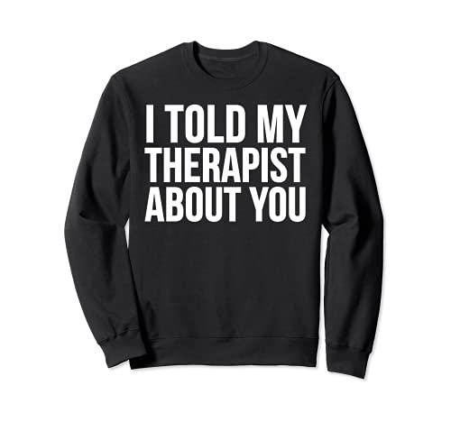 I Told My Therapist About You - Funny Sudadera