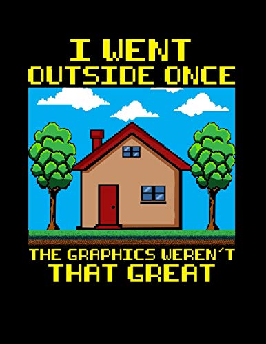 I Went Outside Once The Graphics Weren't That Great: Funny Gamers Blank Sketchbook to Draw and Paint (110 Empty Pages, 8.5" x 11")