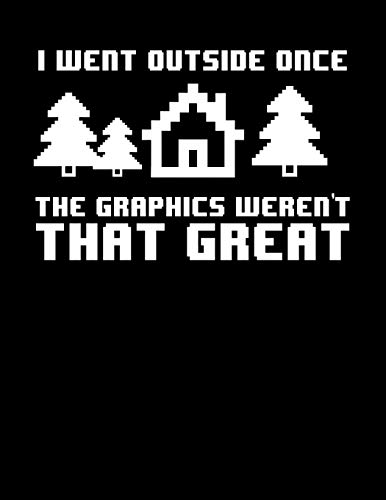 I Went Outside Once The Graphics Weren't That Great: Funny Gamers Blank Sketchbook to Draw and Paint (110 Empty Pages, 8.5" x 11")