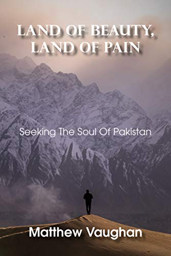 Land Of Beauty, Land Of Pain: Seeking The Soul Of Pakistan (English Edition)