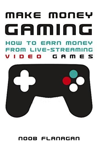 Make Money Gaming: How to Earn Money From Live-Streaming Video Games (English Edition)