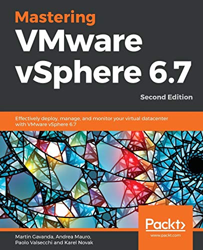 Mastering VMware vSphere 6.7: Effectively deploy, manage, and monitor your virtual datacenter with VMware vSphere 6.7, 2nd Edition