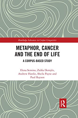Metaphor, Cancer and the End of Life: A Corpus-Based Study (Routledge Advances in Corpus Linguistics)