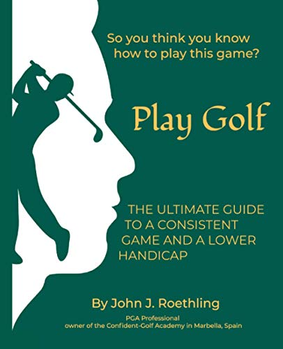 Play Golf: The Ultimate Guide to a Consistent Game and a lower Handicap